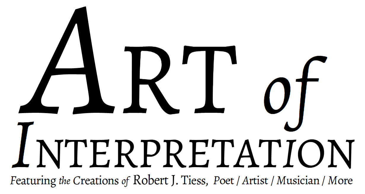 Art of Interpretation - Featuring the Creations of  Robert J. Tiess,  Poet / Artist / Musician / More